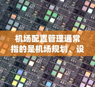 机场配置管理通常指的是机场规划、设计、维护以及机场系统管理的全过程。机场配置管理涉及多个方面,包括设计、规划、运营和维护等方面。以下是一些机场配置管理的关键点和步骤 机场配置管理通常指的是机场规划、设计、维护以及机场系统管理的全过程。机场配置管理涉及多个方面,包括设计、规划、运营和维护等方面。以下是一些机场配置管理的关键点和步骤