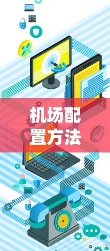 机场配置方法是一个复杂的系统工程,涉及设计、运营、维护和应急响应等多个方面。以下是几种常见的机场配置方法 机场配置方法是一个复杂的系统工程,涉及设计、运营、维护和应急响应等多个方面。以下是几种常见的机场配置方法