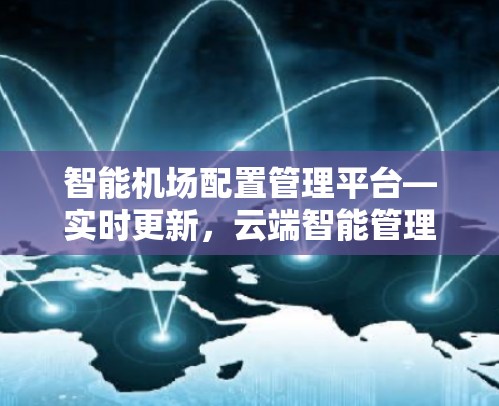 智能机场配置管理平台—实时更新，云端智能管理