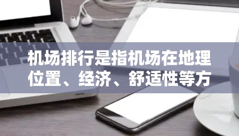 机场排行是指机场在地理位置、经济、舒适性等方面进行排名,不同的排名标准可能会影响不同的机场排名情况。以下是一些常见的机场排行标准和排名 机场排行是指机场在地理位置、经济、舒适性等方面进行排名,不同的排名标准可能会影响不同的机场排名情况。以下是一些常见的机场排行标准和排名
