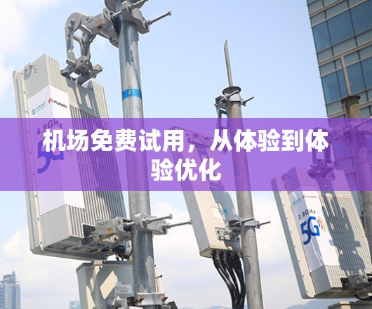 机场免费试用,从体验到体验优化 机场免费试用,从体验到体验优化