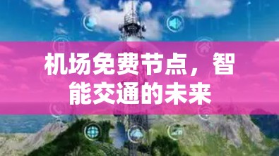 机场免费节点,智能交通的未来 机场免费节点,智能交通的未来