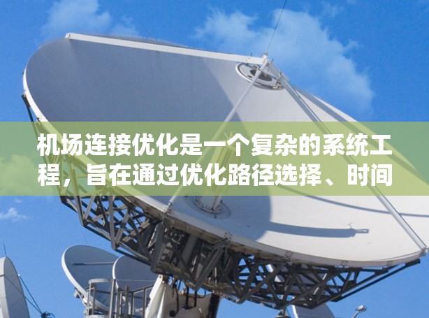 机场连接优化是一个复杂的系统工程,旨在通过优化路径选择、时间管理、成本控制等方法提升机场运营效率。以下是一个系统的优化过程,涵盖多个优化技巧的综合应用 机场连接优化是一个复杂的系统工程,旨在通过优化路径选择、时间管理、成本控制等方法提升机场运营效率。以下是一个系统的优化过程,涵盖多个优化技巧的综合应用