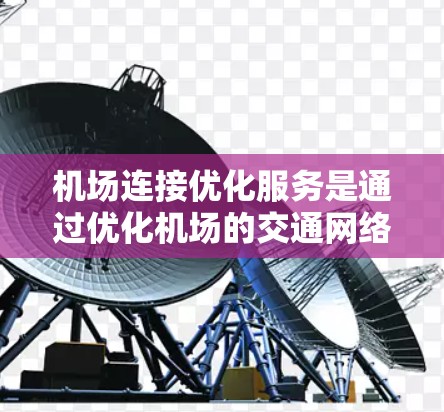机场连接优化服务是通过优化机场的交通网络,使其更高效地连接到其他交通方式,从而提升整体交通效率和用户体验。以下是对该服务的详细分析 机场连接优化服务是通过优化机场的交通网络,使其更高效地连接到其他交通方式,从而提升整体交通效率和用户体验。以下是对该服务的详细分析