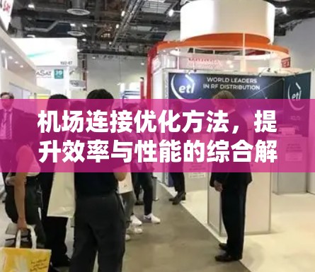 机场连接优化方法,提升效率与性能的综合解决方案 机场连接优化方法,提升效率与性能的综合解决方案