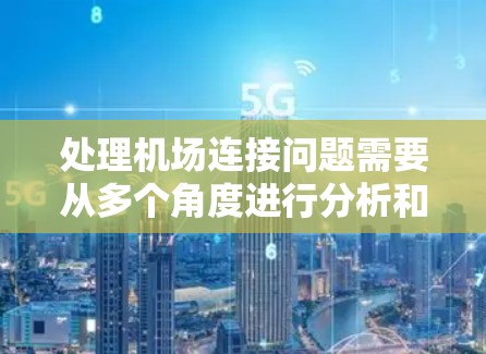处理机场连接问题需要从多个角度进行分析和解决,以确保机场之间的连接高效、安全,并符合相关法律法规和政策。以下是一个详细的解决方案 处理机场连接问题需要从多个角度进行分析和解决,以确保机场之间的连接高效、安全,并符合相关法律法规和政策。以下是一个详细的解决方案