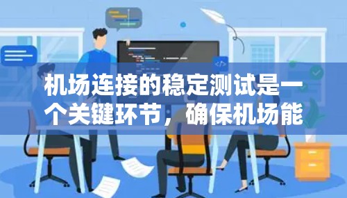 机场连接的稳定测试是一个关键环节，确保机场能够可靠地接收和处理空客公司的航班信息和数据。以下是详细的总结