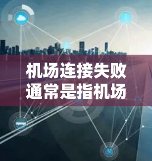 机场连接失败通常是指机场网络中出现连接问题，导致无法正常发送或接收信息。以下是一些常见的情况和解决方法