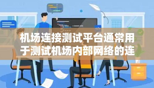 机场连接测试平台通常用于测试机场内部网络的连接性能,包括数据、视频、电话和其他类型的连接。以下是一些常见的机场连接测试平台和工具,供您参考 机场连接测试平台通常用于测试机场内部网络的连接性能,包括数据、视频、电话和其他类型的连接。以下是一些常见的机场连接测试平台和工具,供您参考