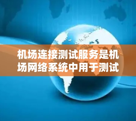 机场连接测试服务是机场网络系统中用于测试设备间的连接和数据传输功能的重要组成部分。以下是关于机场连接测试服务的详细分析和总结 机场连接测试服务是机场网络系统中用于测试设备间的连接和数据传输功能的重要组成部分。以下是关于机场连接测试服务的详细分析和总结