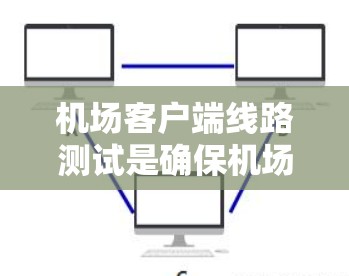 机场客户端线路测试是确保机场客户端设备和网络能够正常运行的重要步骤。以下是一个详细的流程说明 机场客户端线路测试是确保机场客户端设备和网络能够正常运行的重要步骤。以下是一个详细的流程说明