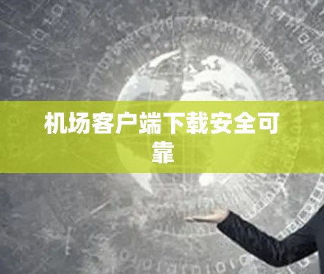 机场客户端下载安全可靠 机场客户端下载安全可靠
