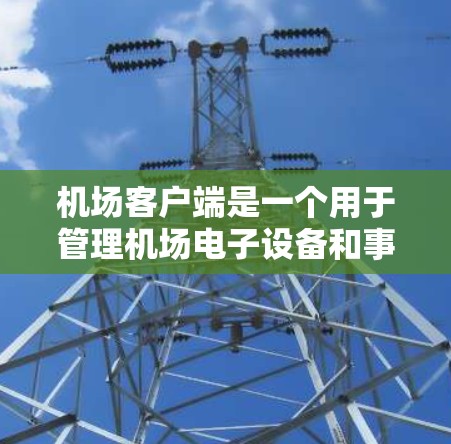 机场客户端是一个用于管理机场电子设备和事务的软件应用程序。以下是对其使用方法的详细指南 机场客户端是一个用于管理机场电子设备和事务的软件应用程序。以下是对其使用方法的详细指南