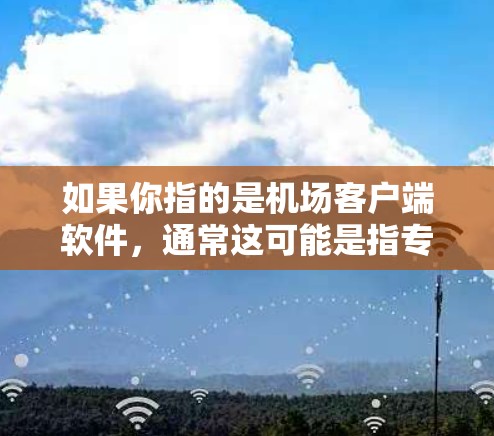 如果你指的是机场客户端软件,通常这可能是指专门针对机场管理的软件。以下是一些常见的机场客户端软件下载方式 如果你指的是机场客户端软件,通常这可能是指专门针对机场管理的软件。以下是一些常见的机场客户端软件下载方式