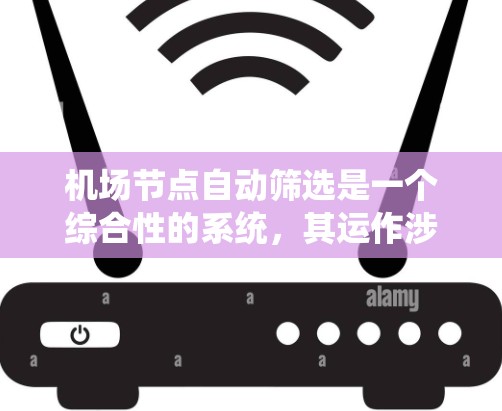 机场节点自动筛选是一个综合性的系统,其运作涉及多方面的技术与知识。以下是对自动筛选系统的一步步分析 机场节点自动筛选是一个综合性的系统,其运作涉及多方面的技术与知识。以下是对自动筛选系统的一步步分析