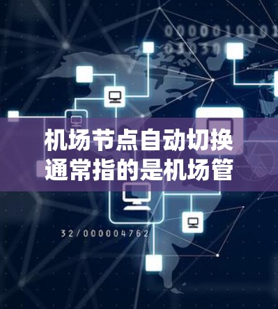 机场节点自动切换通常指的是机场管理平台或系统在运行过程中根据不同的需求或状态自动切换功能。这种切换可能涉及以下方面