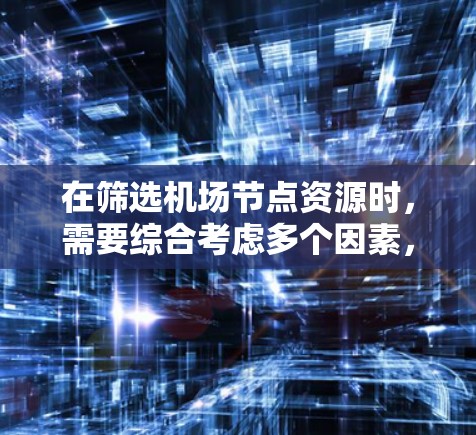 在筛选机场节点资源时，需要综合考虑多个因素，以找到一个平衡的解决方案。以下是一些关键步骤和建议