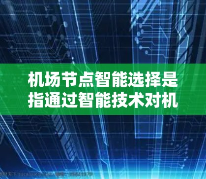 机场节点智能选择是指通过智能技术对机场的节点(如起降点、航站楼、登机口等)进行优化和管理,以提高机场的运营效率、旅客体验和资源利用。以下是一些与机场节点智能选择相关的要点和内容 机场节点智能选择是指通过智能技术对机场的节点(如起降点、航站楼、登机口等)进行优化和管理,以提高机场的运营效率、旅客体验和资源利用。以下是一些与机场节点智能选择相关的要点和内容