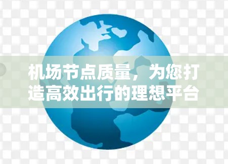 机场节点质量，为您打造高效出行的理想平台