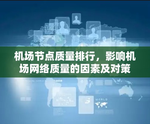 机场节点质量排行,影响机场网络质量的因素及对策研究 机场节点质量排行,影响机场网络质量的因素及对策研究