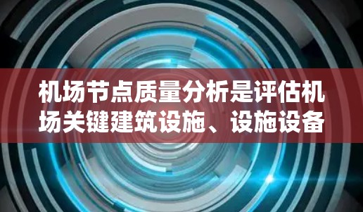 机场节点质量分析是评估机场关键建筑设施、设施设备和设备系统在运营、维护和安全方面的整体性能。机场节点的质量直接影响机场的安全、舒适、高效运营和用户体验。以下是机场节点质量分析的几个关键方面 机场节点质量分析是评估机场关键建筑设施、设施设备和设备系统在运营、维护和安全方面的整体性能。机场节点的质量直接影响机场的安全、舒适、高效运营和用户体验。以下是机场节点质量分析的几个关键方面