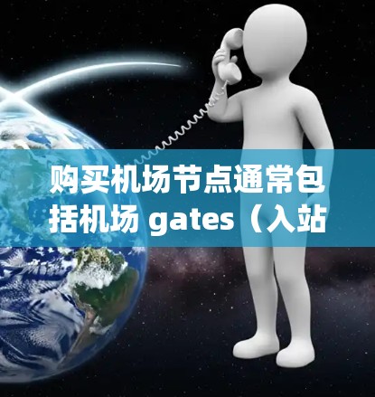 购买机场节点通常包括机场 gates(入站入口)terminal(出站入口)和 gateways(gates)等基础设施。以下是一些购买机场节点的常见方式 购买机场节点通常包括机场 gates(入站入口)terminal(出站入口)和 gateways(gates)等基础设施。以下是一些购买机场节点的常见方式