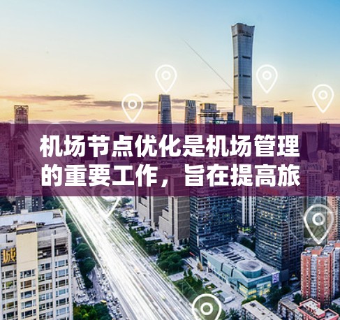 机场节点优化是机场管理的重要工作，旨在提高旅客体验、降低成本、优化资源分配等。以下是一些关于机场节点优化的通用方法和步骤