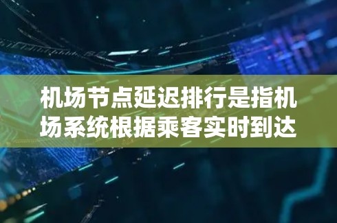 机场节点延迟排行是指机场系统根据乘客实时到达和起飞的延迟信息,对延误的节点进行实时监控、报告和处理的流程。以下是一些关于机场节点延迟排行的建议和方法,以帮助你更好地管理延误并优化用户体验 机场节点延迟排行是指机场系统根据乘客实时到达和起飞的延迟信息,对延误的节点进行实时监控、报告和处理的流程。以下是一些关于机场节点延迟排行的建议和方法,以帮助你更好地管理延误并优化用户体验