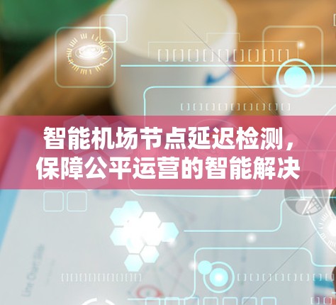智能机场节点延迟检测，保障公平运营的智能解决方案