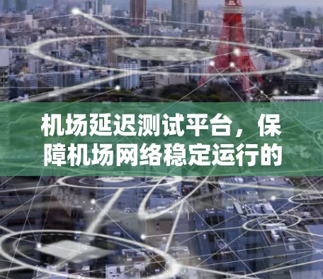 机场延迟测试平台，保障机场网络稳定运行的关键平台