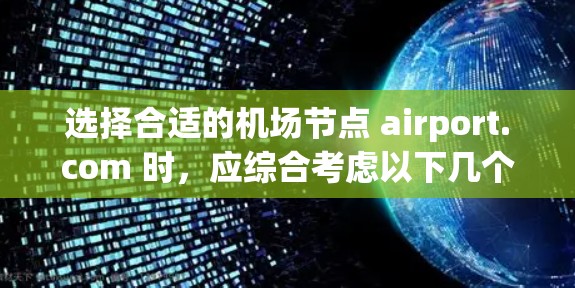 选择合适的机场节点 airport.com 时,应综合考虑以下几个关键因素 选择合适的机场节点 airport.com 时,应综合考虑以下几个关键因素