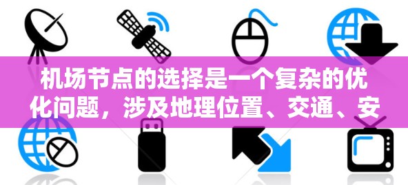 机场节点的选择是一个复杂的优化问题,涉及地理位置、交通、安全、经济等多个因素。以下是一份机场节点选择的指南 机场节点的选择是一个复杂的优化问题,涉及地理位置、交通、安全、经济等多个因素。以下是一份机场节点选择的指南