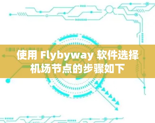 使用 Flybyway 软件选择机场节点的步骤如下 使用 Flybyway 软件选择机场节点的步骤如下