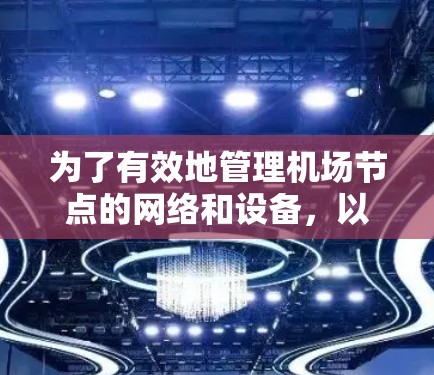 为了有效地管理机场节点的网络和设备，以下是一步步的操作指南