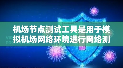 机场节点测试工具是用于模拟机场网络环境进行网络测试的工具,帮助机场管理人员快速发现和修复网络问题。以下是对这些工具的详细分析 机场节点测试工具是用于模拟机场网络环境进行网络测试的工具,帮助机场管理人员快速发现和修复网络问题。以下是对这些工具的详细分析