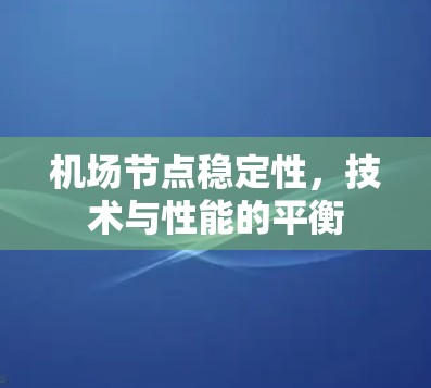 机场节点稳定性,技术与性能的平衡 机场节点稳定性,技术与性能的平衡