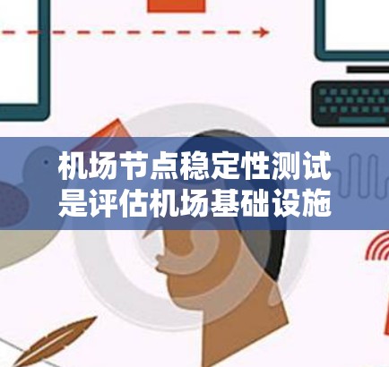 机场节点稳定性测试是评估机场基础设施在紧急情况下的运行能力,确保机场的稳定性和可靠性。以下是关于机场节点稳定性测试的详细总结 机场节点稳定性测试是评估机场基础设施在紧急情况下的运行能力,确保机场的稳定性和可靠性。以下是关于机场节点稳定性测试的详细总结