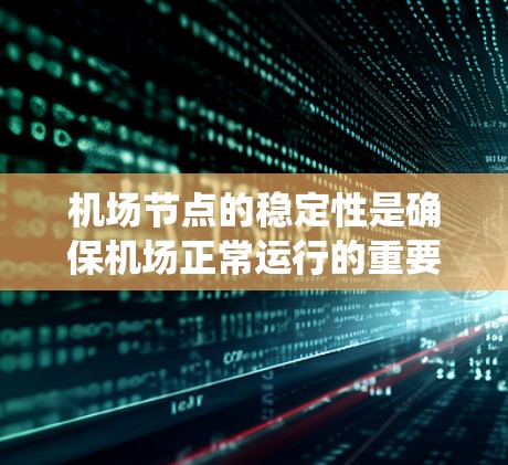 机场节点的稳定性是确保机场正常运行的重要因素。机场节点通常包括起降机、轨道控制中心、信号系统和监控系统等关键设备。这些节点的稳定性和可靠性直接影响机场的整体运行效率和旅客体验 机场节点的稳定性是确保机场正常运行的重要因素。机场节点通常包括起降机、轨道控制中心、信号系统和监控系统等关键设备。这些节点的稳定性和可靠性直接影响机场的整体运行效率和旅客体验