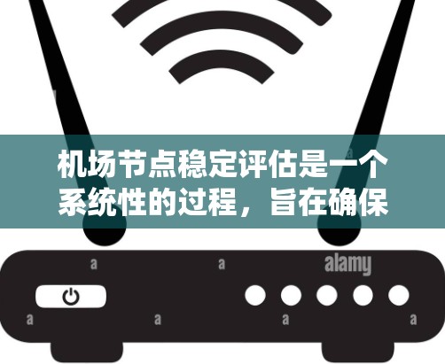 机场节点稳定评估是一个系统性的过程，旨在确保机场各关键节点的空域资源能够持续高效运行，减少空域冲突，提高航班通过率。以下是对机场节点稳定评估的详细分析和建议
