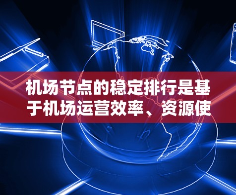 机场节点的稳定排行是基于机场运营效率、资源使用情况以及旅客满意度等多个方面进行评估和排序的。以下是一些常见的标准和方法,供您参考 机场节点的稳定排行是基于机场运营效率、资源使用情况以及旅客满意度等多个方面进行评估和排序的。以下是一些常见的标准和方法,供您参考