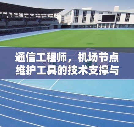 通信工程师,机场节点维护工具的技术支撑与应用 通信工程师,机场节点维护工具的技术支撑与应用