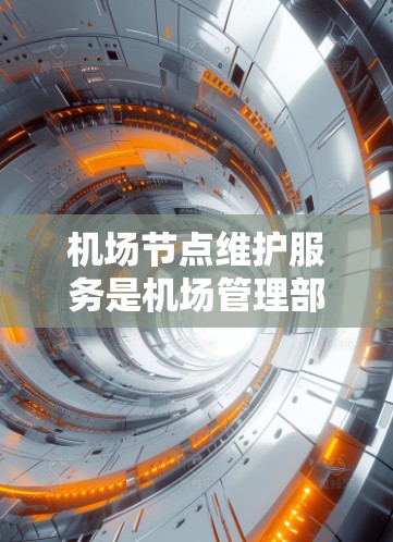 机场节点维护服务是机场管理部门为了保障机场运行安全和旅客权益,对机场设施进行维护和保养的重要措施。维护服务包括设备维护、人员培训、应急响应和经济支持等方面。以下是关于机场节点维护服务的详细说明 机场节点维护服务是机场管理部门为了保障机场运行安全和旅客权益,对机场设施进行维护和保养的重要措施。维护服务包括设备维护、人员培训、应急响应和经济支持等方面。以下是关于机场节点维护服务的详细说明