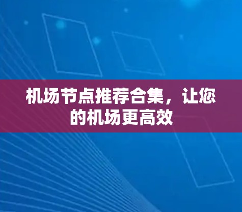 机场节点推荐合集,让您的机场更高效 机场节点推荐合集,让您的机场更高效