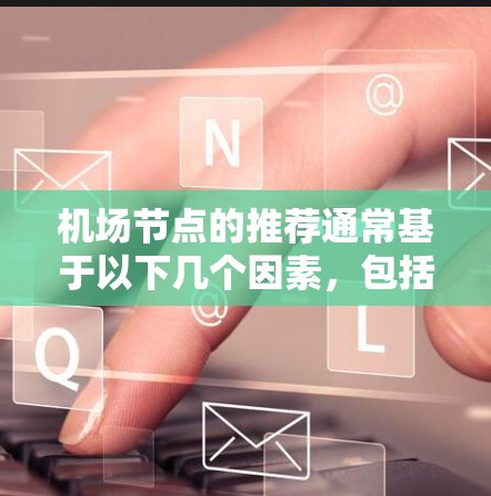 机场节点的推荐通常基于以下几个因素,包括地理位置、飞行距离、飞行时间、经济价值、设施齐全性、交通便利性等。以下是一些常见的机场推荐指标和策略 机场节点的推荐通常基于以下几个因素,包括地理位置、飞行距离、飞行时间、经济价值、设施齐全性、交通便利性等。以下是一些常见的机场推荐指标和策略