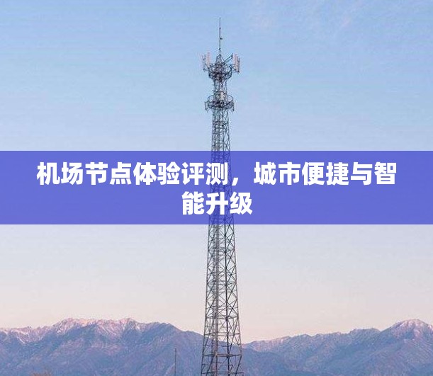 机场节点体验评测，城市便捷与智能升级