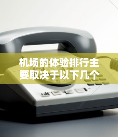 机场的体验排行主要取决于以下几个方面,包括节点的便利性、舒适度、服务质量和环境因素。以下是一些主要的机场节点体验排行及其特点 机场的体验排行主要取决于以下几个方面,包括节点的便利性、舒适度、服务质量和环境因素。以下是一些主要的机场节点体验排行及其特点