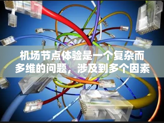 机场节点体验是一个复杂而多维的问题，涉及到多个因素和细节。以下是一些分析机场节点体验的要点和建议