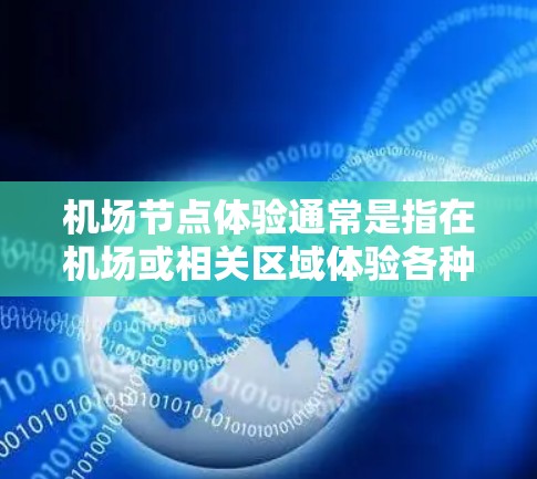 机场节点体验通常是指在机场或相关区域体验各种设施和服务,以提供给人们不同的选择和体验。这些体验可能包括 机场节点体验通常是指在机场或相关区域体验各种设施和服务,以提供给人们不同的选择和体验。这些体验可能包括