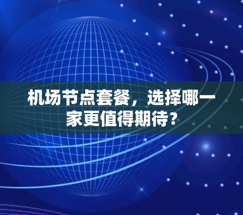 机场节点套餐,选择哪一家更值得期待? 机场节点套餐,选择哪一家更值得期待?