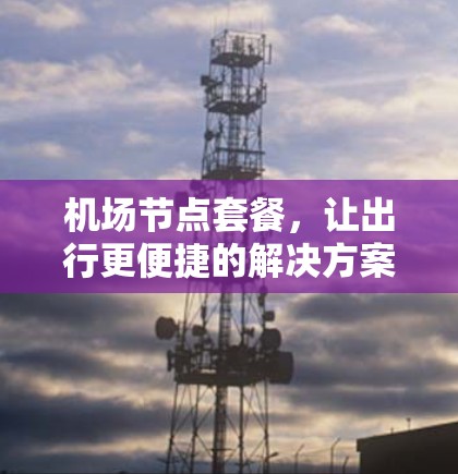 机场节点套餐，让出行更便捷的解决方案